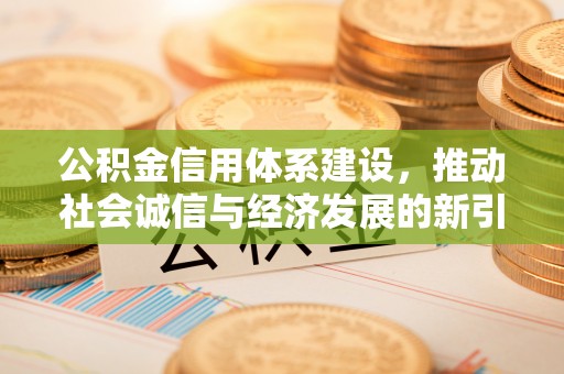 新郑公积金信用体系建设，推动社会诚信与经济发展的新引擎