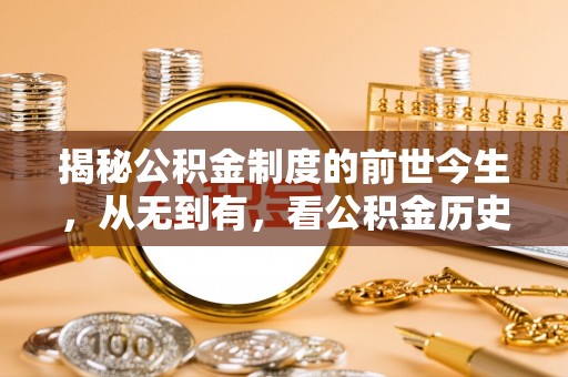 新郑揭秘公积金制度的前世今生，从无到有，看公积金历史沿革如何塑造现代生活