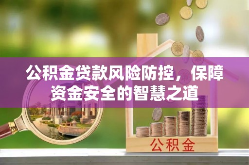 新郑公积金贷款风险防控，保障资金安全的智慧之道