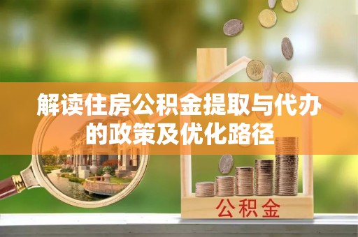 新郑解读住房公积金提取与代办的政策及优化路径
