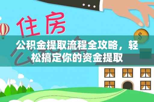 新郑公积金提取流程全攻略，轻松搞定你的资金提取
