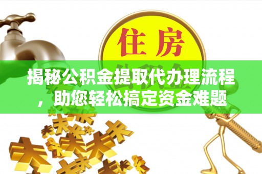 新郑揭秘公积金提取代办理流程，助您轻松搞定资金难题