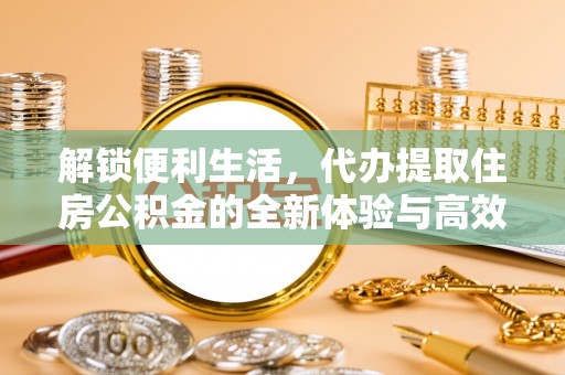 新郑解锁便利生活，代办提取住房公积金的全新体验与高效策略