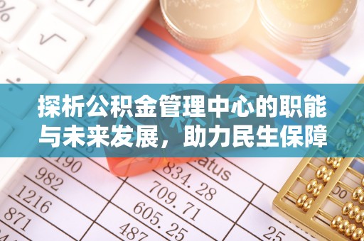 新郑探析公积金管理中心的职能与未来发展，助力民生保障新高度