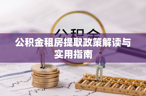 新郑公积金租房提取政策解读与实用指南