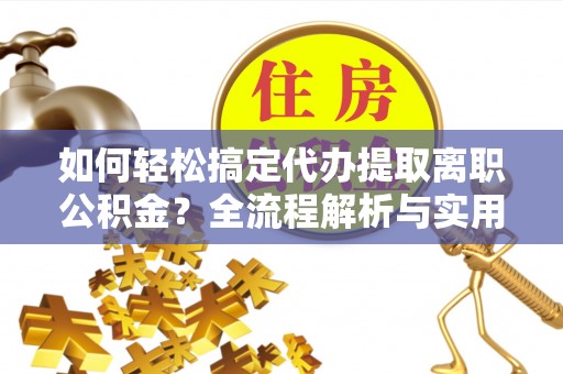 新郑如何轻松搞定代办提取离职公积金？全流程解析与实用指南