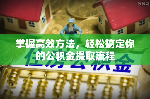 新郑掌握高效方法，轻松搞定你的公积金提取流程