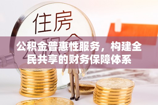 新郑公积金普惠性服务，构建全民共享的财务保障体系