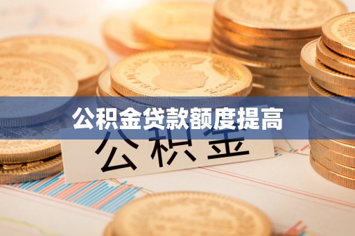新郑公积金贷款额度提高