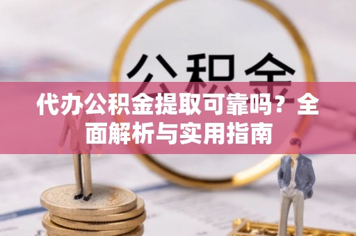 新郑代办公积金提取可靠吗？全面解析与实用指南