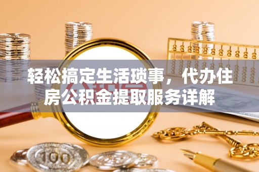 新郑轻松搞定生活琐事，代办住房公积金提取服务详解
