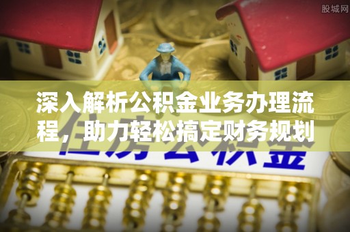新郑深入解析公积金业务办理流程，助力轻松搞定财务规划