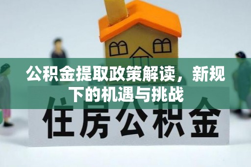 新郑公积金提取政策解读，新规下的机遇与挑战
