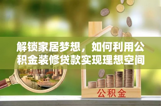 新郑解锁家居梦想，如何利用公积金装修贷款实现理想空间