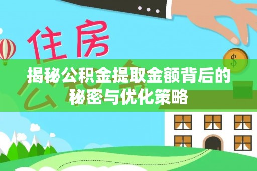 新郑揭秘公积金提取金额背后的秘密与优化策略