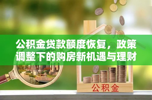 新郑公积金贷款额度恢复，政策调整下的购房新机遇与理财规划
