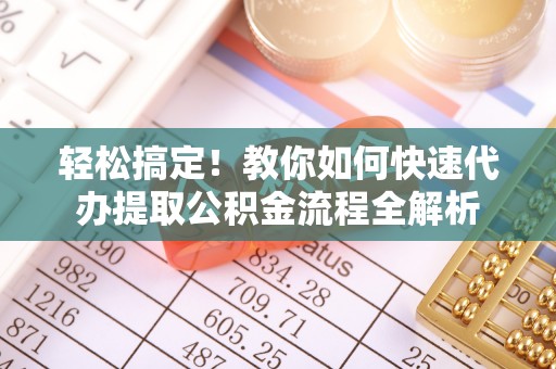 新郑轻松搞定！教你如何快速代办提取公积金流程全解析