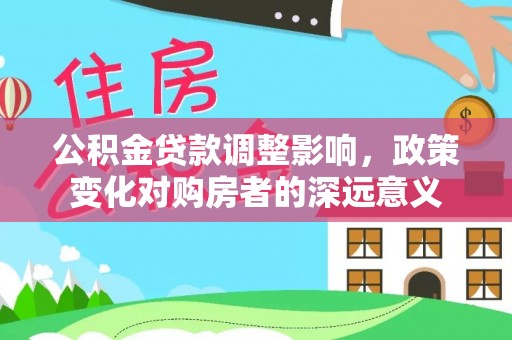 新郑公积金贷款调整影响，政策变化对购房者的深远意义