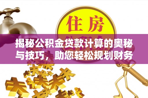 新郑揭秘公积金贷款计算的奥秘与技巧，助您轻松规划财务未来