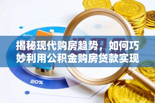 新郑揭秘现代购房趋势，如何巧妙利用公积金购房贷款实现置业梦想
