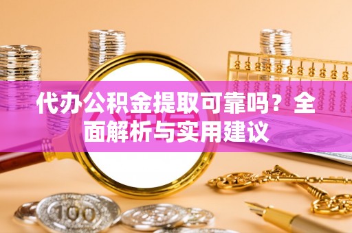 新郑代办公积金提取可靠吗？全面解析与实用建议