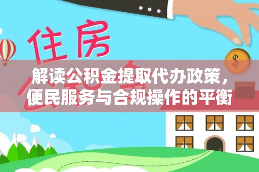 新郑解读公积金提取代办政策，便民服务与合规操作的平衡之道