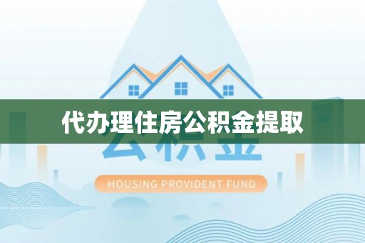 新郑代办理住房公积金提取