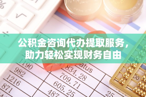 新郑公积金咨询代办提取服务，助力轻松实现财务自由