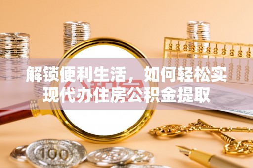 新郑解锁便利生活，如何轻松实现代办住房公积金提取