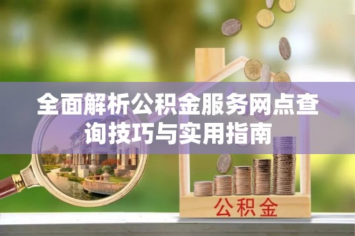 新郑全面解析公积金服务网点查询技巧与实用指南