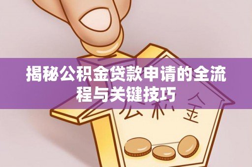新郑揭秘公积金贷款申请的全流程与关键技巧