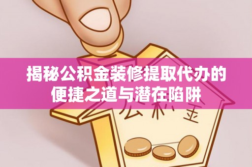 新郑揭秘公积金装修提取代办的便捷之道与潜在陷阱