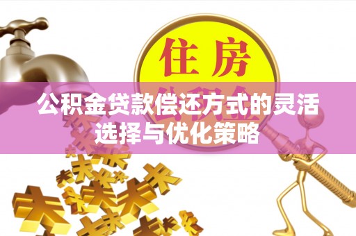 新郑公积金贷款偿还方式的灵活选择与优化策略