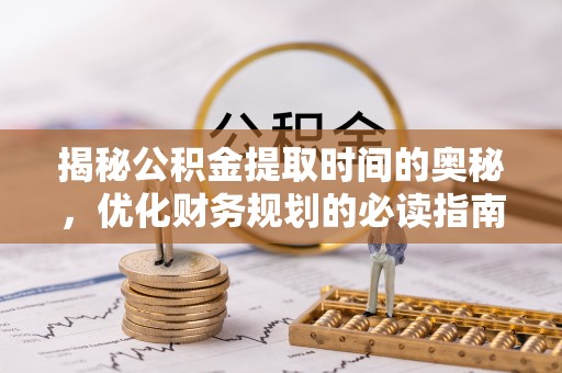 新郑揭秘公积金提取时间的奥秘，优化财务规划的必读指南