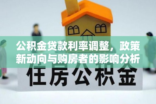 新郑公积金贷款利率调整，政策新动向与购房者的影响分析