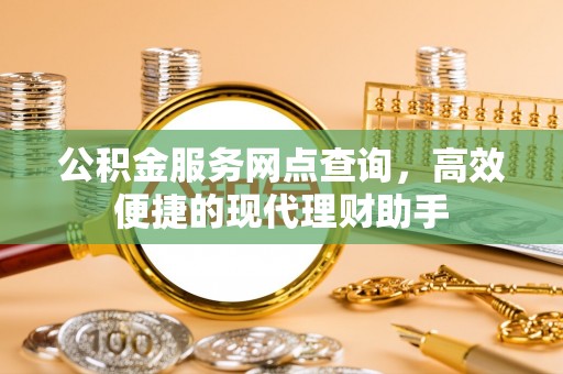 新郑公积金服务网点查询，高效便捷的现代理财助手