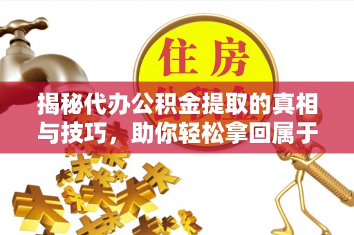 新郑揭秘代办公积金提取的真相与技巧，助你轻松拿回属于你的钱