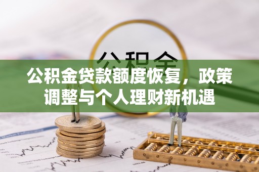 新郑公积金贷款额度恢复，政策调整与个人理财新机遇