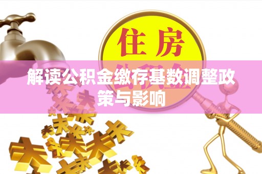 新郑解读公积金缴存基数调整政策与影响