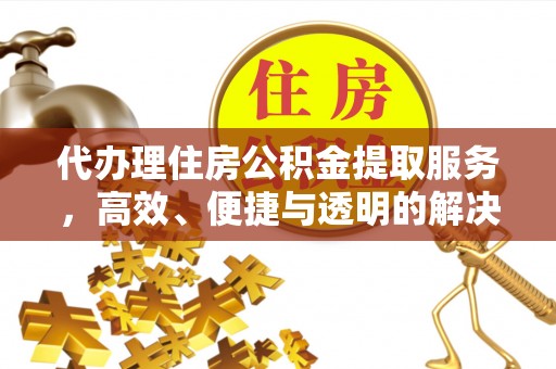 新郑代办理住房公积金提取服务，高效、便捷与透明的解决方案
