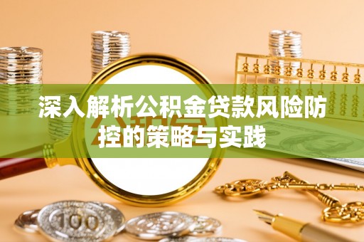 新郑深入解析公积金贷款风险防控的策略与实践