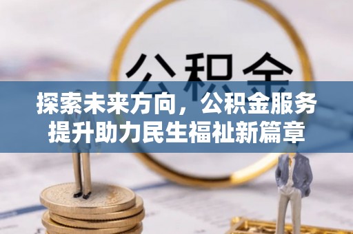 新郑探索未来方向，公积金服务提升助力民生福祉新篇章