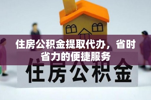 新郑住房公积金提取代办，省时省力的便捷服务