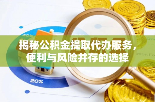 新郑揭秘公积金提取代办服务，便利与风险并存的选择