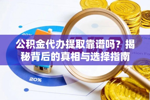 新郑公积金代办提取靠谱吗？揭秘背后的真相与选择指南