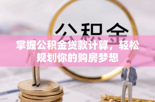 新郑掌握公积金贷款计算，轻松规划你的购房梦想