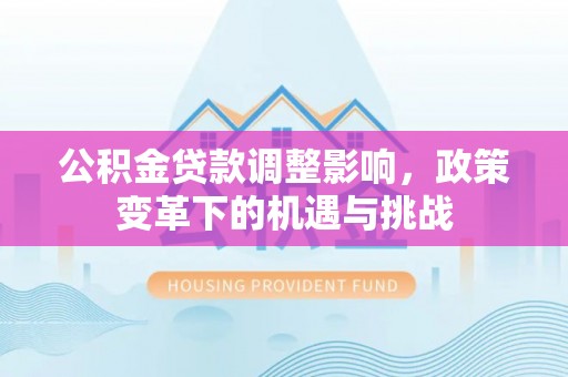 新郑公积金贷款调整影响，政策变革下的机遇与挑战