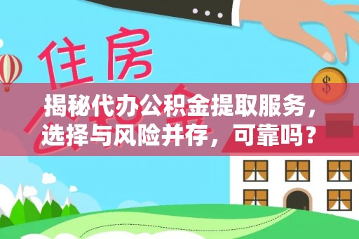 新郑揭秘代办公积金提取服务，选择与风险并存，可靠吗？