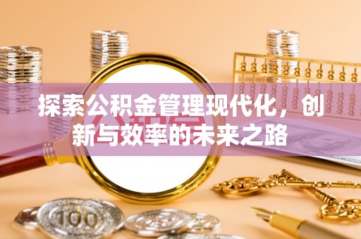 新郑探索公积金管理现代化，创新与效率的未来之路