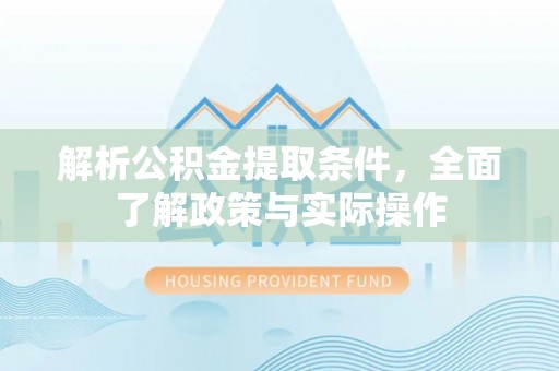 新郑解析公积金提取条件，全面了解政策与实际操作